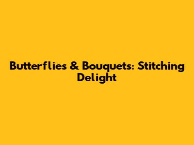 Butterflies & Bouquets: Stitching Delight