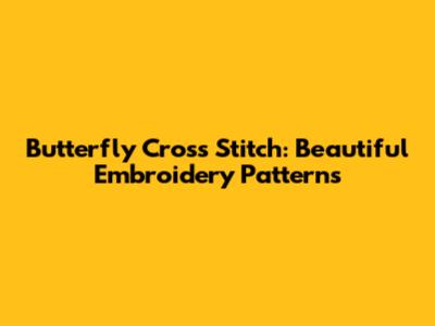 Butterfly Cross Stitch: Beautiful Embroidery Patterns
