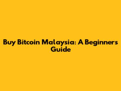 Buy Bitcoin Malaysia: A Beginner's Guide