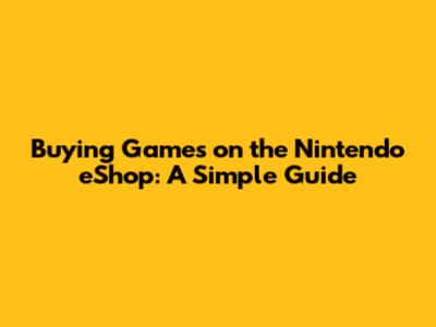 Buying Games on the Nintendo eShop: A Simple Guide