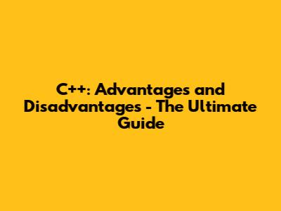 C++: Advantages and Disadvantages - The Ultimate Guide