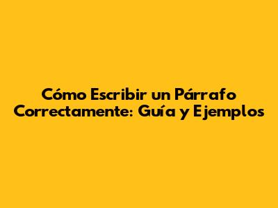 Cómo Escribir un Párrafo Correctamente: Guía y Ejemplos