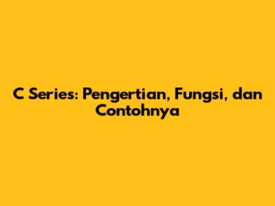 C Series: Pengertian, Fungsi, dan Contohnya