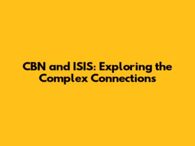 CBN and ISIS: Exploring the Complex Connections