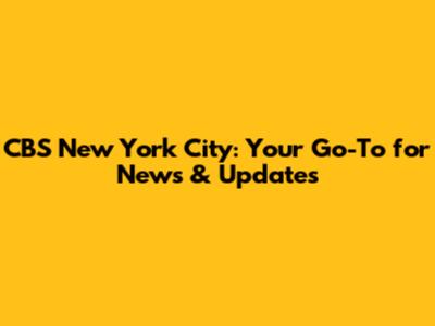 CBS New York City: Your Go-To for News & Updates