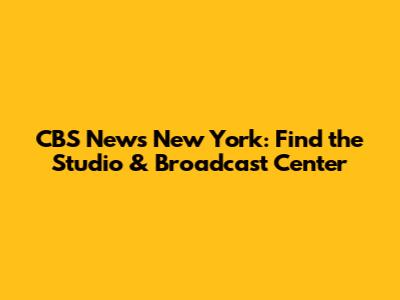 CBS News New York: Find the Studio & Broadcast Center