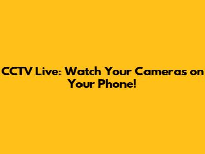 CCTV Live: Watch Your Cameras on Your Phone!