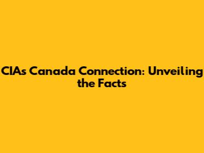 CIA's Canada Connection: Unveiling the Facts