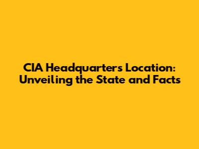 CIA Headquarters Location: Unveiling the State and Facts