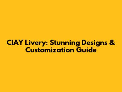 CIAY Livery: Stunning Designs & Customization Guide