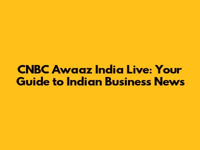 CNBC Awaaz India Live: Your Guide to Indian Business News