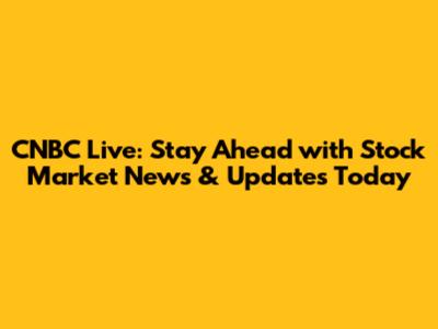 CNBC Live: Stay Ahead with Stock Market News & Updates Today