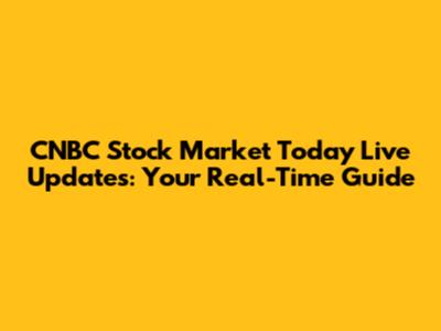 CNBC Stock Market Today Live Updates: Your Real-Time Guide