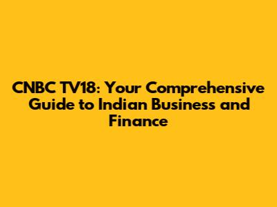 CNBC TV18: Your Comprehensive Guide to Indian Business and Finance