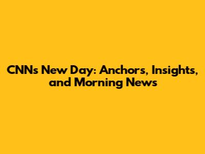 CNN's New Day: Anchors, Insights, and Morning News