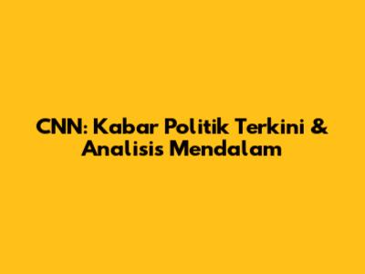 CNN: Kabar Politik Terkini & Analisis Mendalam