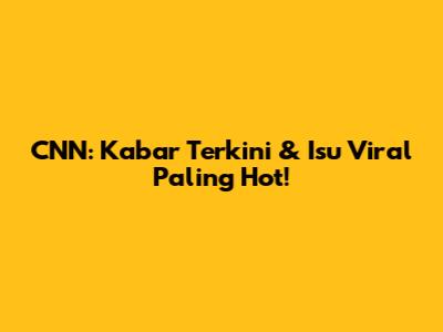 CNN: Kabar Terkini & Isu Viral Paling Hot!