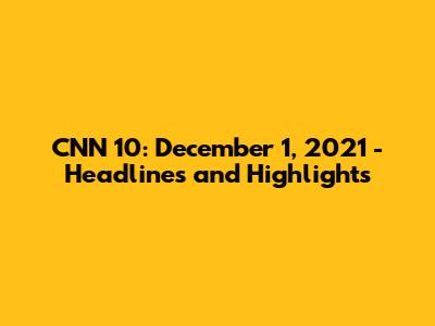 CNN 10: December 1, 2021 - Headlines and Highlights