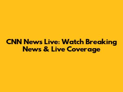 CNN News Live: Watch Breaking News & Live Coverage