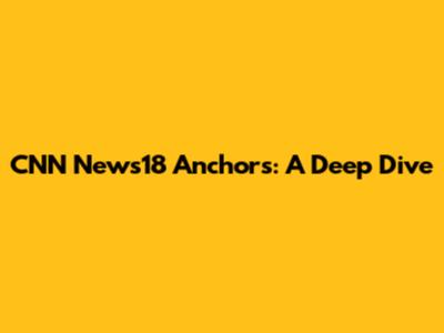 CNN News18 Anchors: A Deep Dive