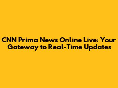 CNN Prima News Online Live: Your Gateway to Real-Time Updates