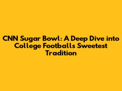 CNN Sugar Bowl: A Deep Dive into College Football's Sweetest Tradition