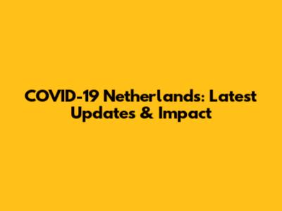COVID-19 Netherlands: Latest Updates & Impact