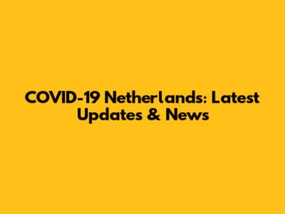 COVID-19 Netherlands: Latest Updates & News