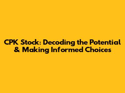 CPK Stock: Decoding the Potential & Making Informed Choices