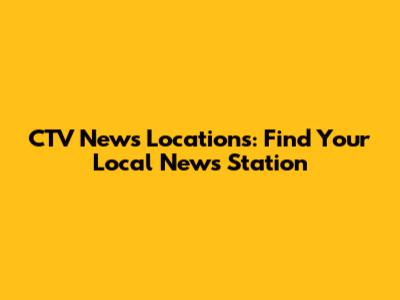 CTV News Locations: Find Your Local News Station