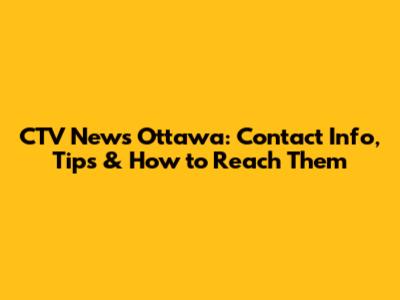 CTV News Ottawa: Contact Info, Tips & How to Reach Them
