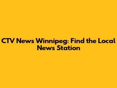 CTV News Winnipeg: Find the Local News Station