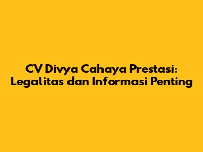 CV Divya Cahaya Prestasi: Legalitas dan Informasi Penting