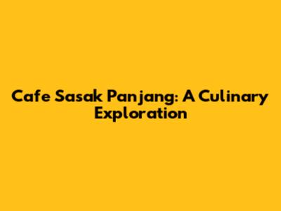Cafe Sasak Panjang: A Culinary Exploration