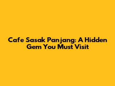 Cafe Sasak Panjang: A Hidden Gem You Must Visit