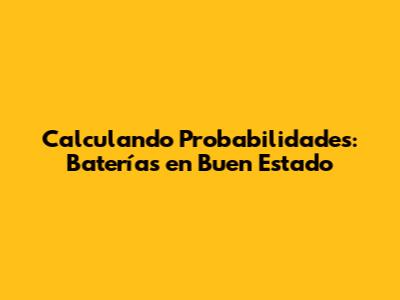 Calculando Probabilidades: Baterías en Buen Estado