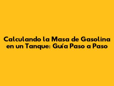 Calculando la Masa de Gasolina en un Tanque: Guía Paso a Paso