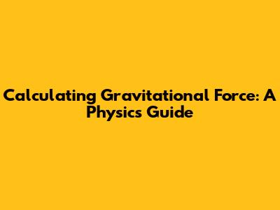 Calculating Gravitational Force: A Physics Guide