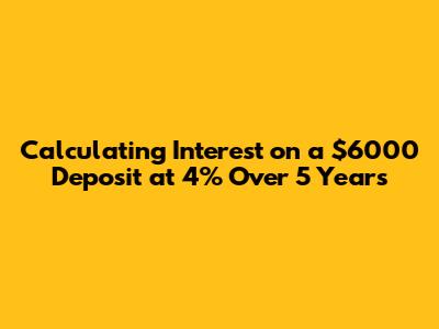 Calculating Interest on a $6000 Deposit at 4% Over 5 Years