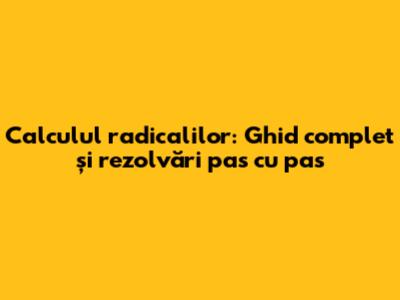 Calculul radicalilor: Ghid complet și rezolvări pas cu pas