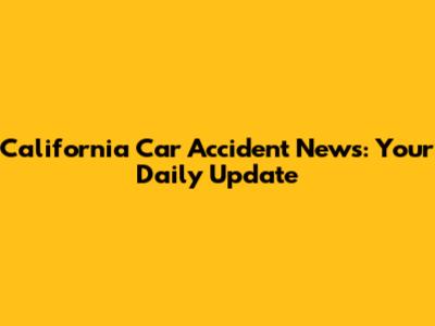 California Car Accident News: Your Daily Update
