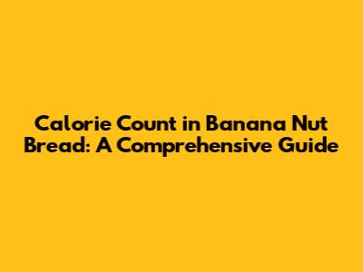 Calorie Count in Banana Nut Bread: A Comprehensive Guide