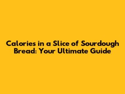 Calories in a Slice of Sourdough Bread: Your Ultimate Guide