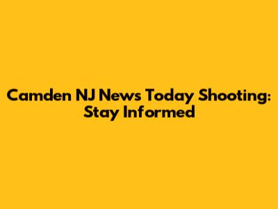 Camden NJ News Today Shooting: Stay Informed