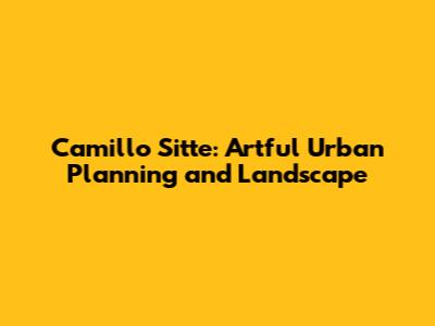 Camillo Sitte: Artful Urban Planning and Landscape