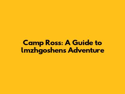 Camp Ross: A Guide to lmzhgoshen's Adventure