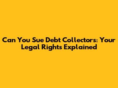 Can You Sue Debt Collectors: Your Legal Rights Explained