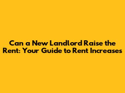 Can a New Landlord Raise the Rent: Your Guide to Rent Increases