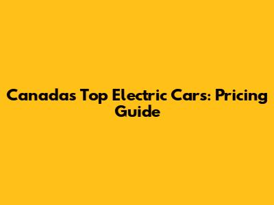 Canada's Top Electric Cars: Pricing Guide