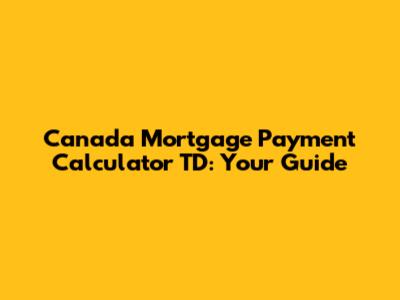 Canada Mortgage Payment Calculator TD: Your Guide